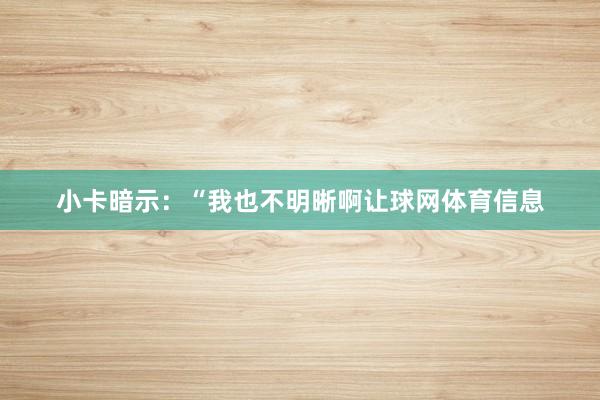 小卡暗示：“我也不明晰啊让球网体育信息