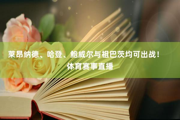 莱昂纳德、哈登、鲍威尔与祖巴茨均可出战！    体育赛事直播