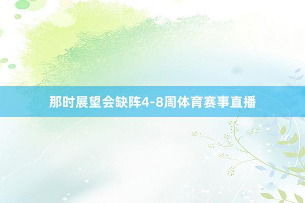 那时展望会缺阵4-8周体育赛事直播