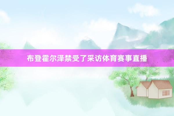 布登霍尔泽禁受了采访体育赛事直播