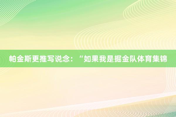 帕金斯更推写说念：“如果我是掘金队体育集锦
