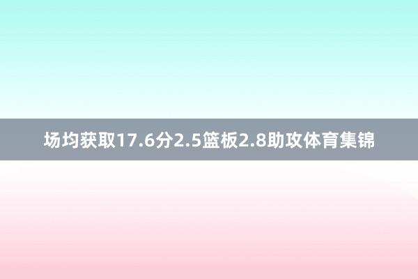 场均获取17.6分2.5篮板2.8助攻体育集锦