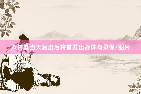 八村塁当天复出后将首发出战体育录像/图片