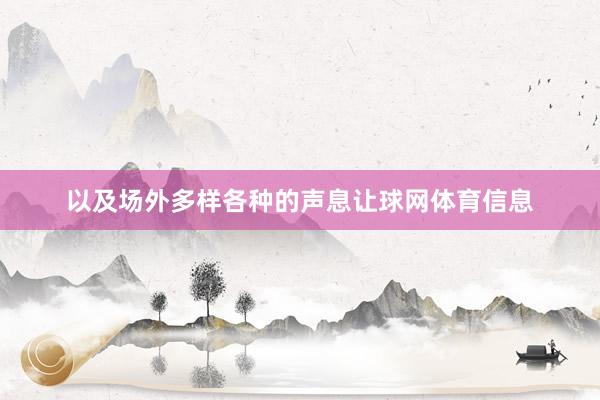 以及场外多样各种的声息让球网体育信息