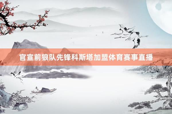 官宣前狼队先锋科斯塔加盟体育赛事直播