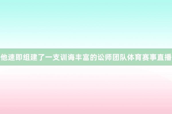 他速即组建了一支训诲丰富的讼师团队体育赛事直播