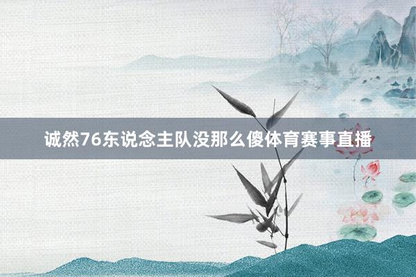 诚然76东说念主队没那么傻体育赛事直播