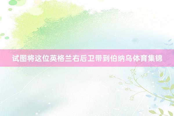 试图将这位英格兰右后卫带到伯纳乌体育集锦