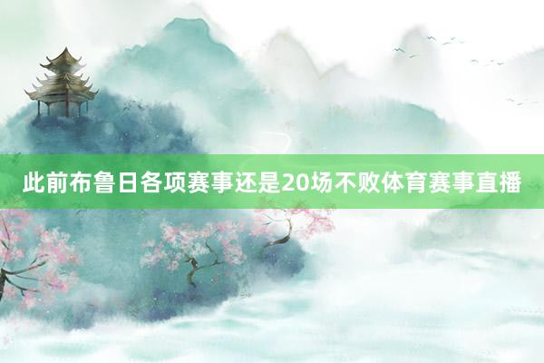 此前布鲁日各项赛事还是20场不败体育赛事直播