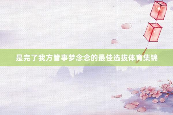 是完了我方管事梦念念的最佳选拔体育集锦