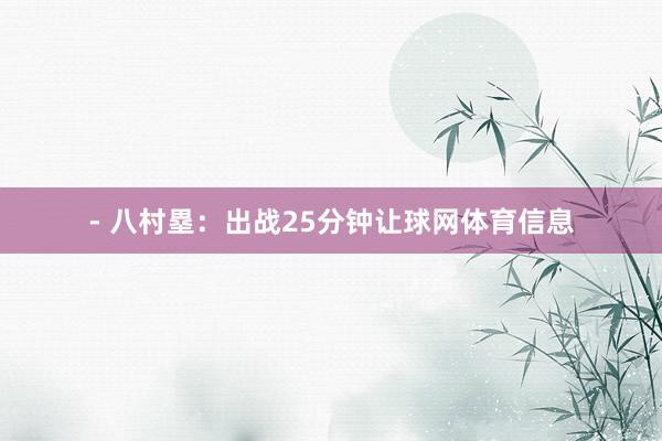 - 八村塁：出战25分钟让球网体育信息