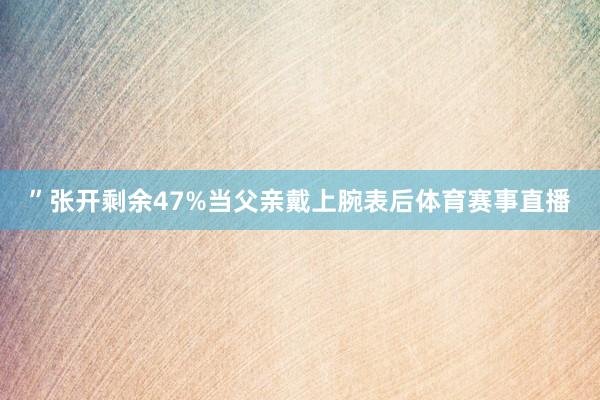 ”张开剩余47%当父亲戴上腕表后体育赛事直播