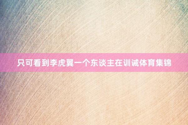 只可看到李虎翼一个东谈主在训诫体育集锦