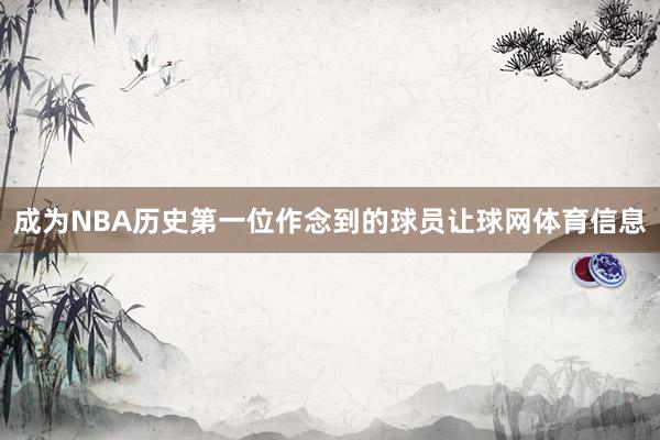 成为NBA历史第一位作念到的球员让球网体育信息