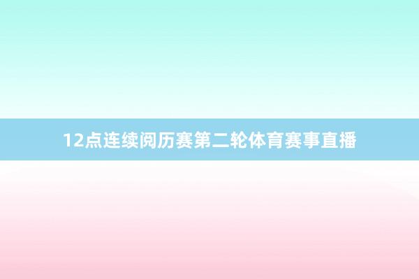 12点连续阅历赛第二轮体育赛事直播