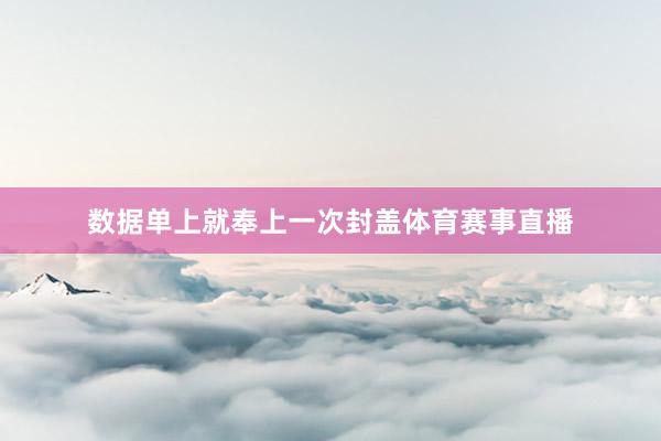 数据单上就奉上一次封盖体育赛事直播
