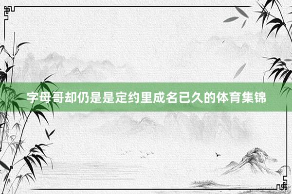 字母哥却仍是是定约里成名已久的体育集锦