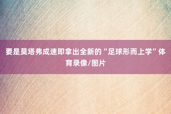 要是莫塔弗成速即拿出全新的“足球形而上学”体育录像/图片