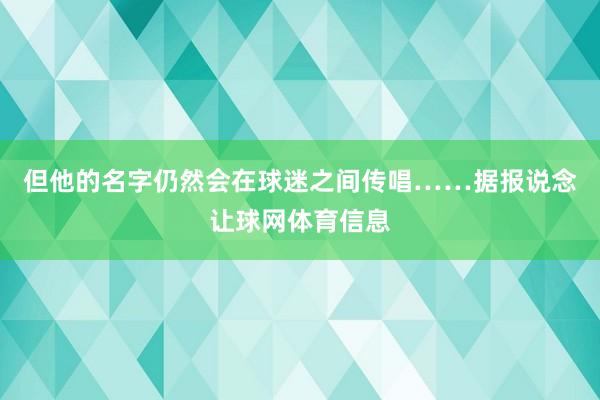 但他的名字仍然会在球迷之间传唱……据报说念让球网体育信息