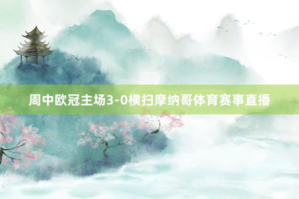 周中欧冠主场3-0横扫摩纳哥体育赛事直播