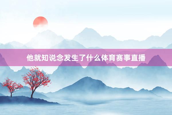 他就知说念发生了什么体育赛事直播