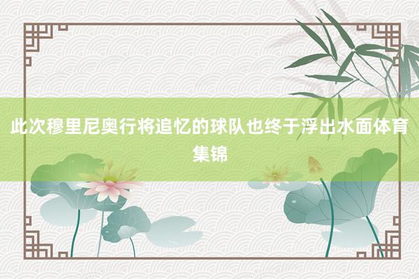 此次穆里尼奥行将追忆的球队也终于浮出水面体育集锦