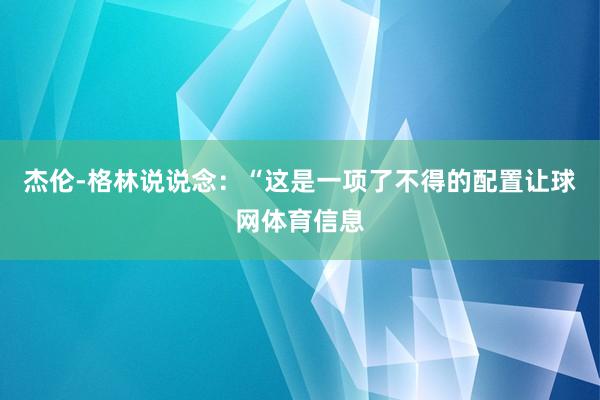 杰伦-格林说说念：“这是一项了不得的配置让球网体育信息