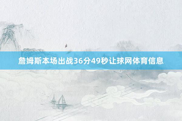 詹姆斯本场出战36分49秒让球网体育信息