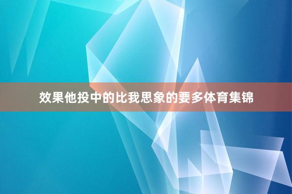 效果他投中的比我思象的要多体育集锦