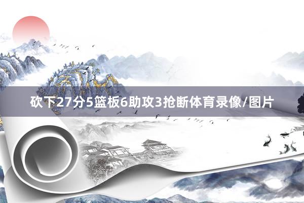 砍下27分5篮板6助攻3抢断体育录像/图片