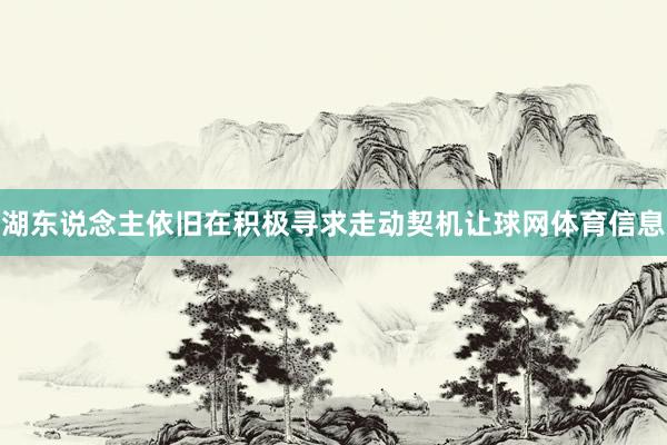 湖东说念主依旧在积极寻求走动契机让球网体育信息