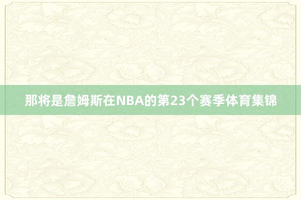 那将是詹姆斯在NBA的第23个赛季体育集锦