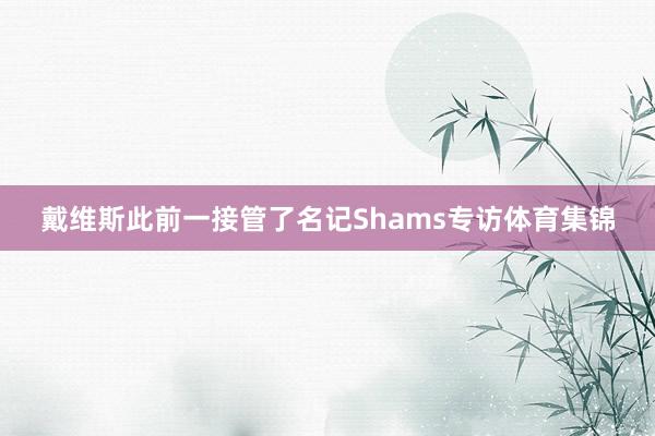 戴维斯此前一接管了名记Shams专访体育集锦