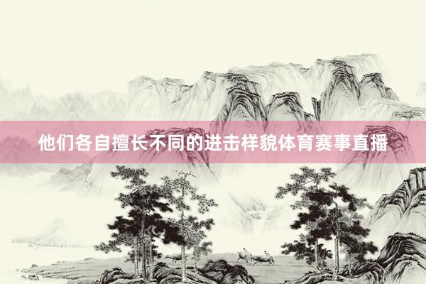 他们各自擅长不同的进击样貌体育赛事直播