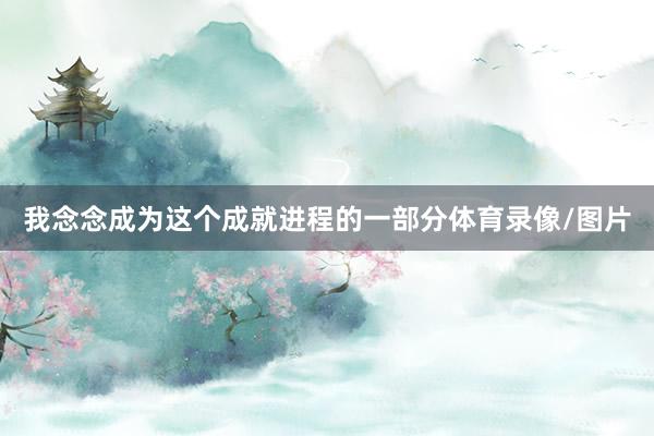 我念念成为这个成就进程的一部分体育录像/图片