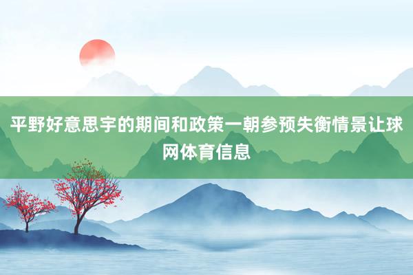 平野好意思宇的期间和政策一朝参预失衡情景让球网体育信息
