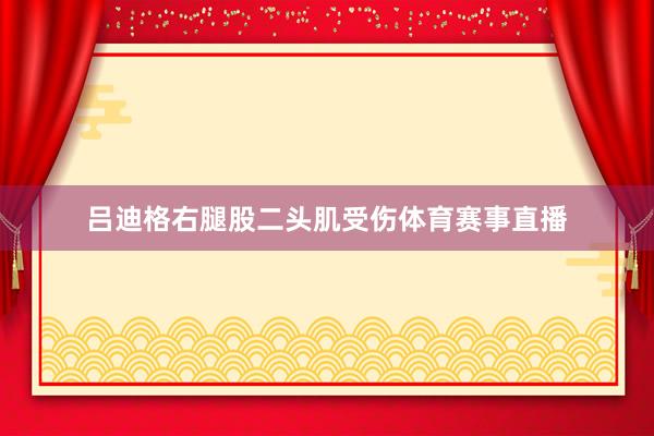 吕迪格右腿股二头肌受伤体育赛事直播