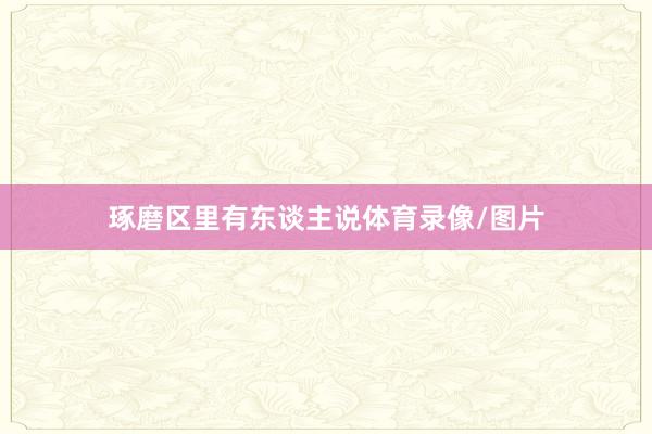 琢磨区里有东谈主说体育录像/图片