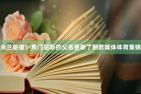 米兰新援S-希门尼斯的父亲更新了酬酢媒体体育集锦