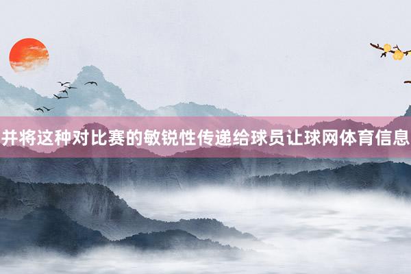 并将这种对比赛的敏锐性传递给球员让球网体育信息
