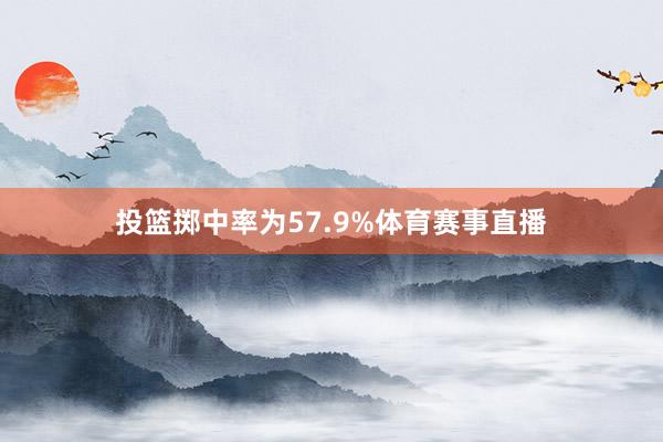投篮掷中率为57.9%体育赛事直播