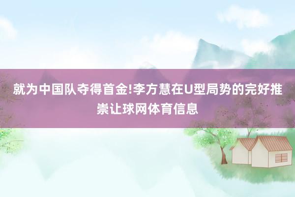 就为中国队夺得首金!李方慧在U型局势的完好推崇让球网体育信息