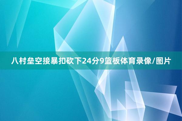 八村垒空接暴扣砍下24分9篮板体育录像/图片