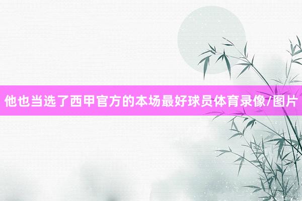 他也当选了西甲官方的本场最好球员体育录像/图片