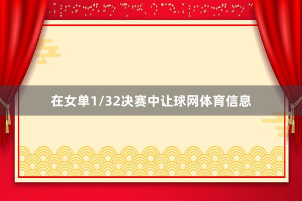 在女单1/32决赛中让球网体育信息