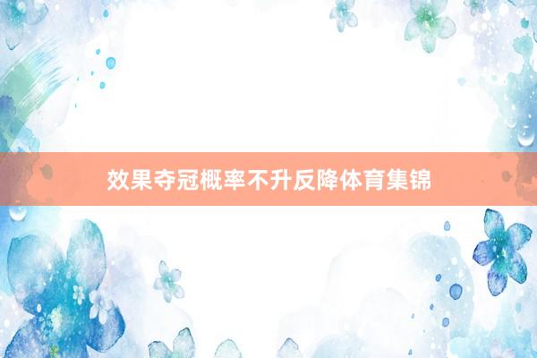 效果夺冠概率不升反降体育集锦
