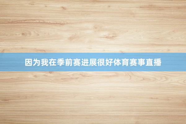 因为我在季前赛进展很好体育赛事直播