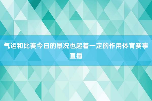 气运和比赛今日的景况也起着一定的作用体育赛事直播
