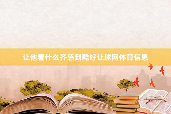 让他看什么齐感到酷好让球网体育信息
