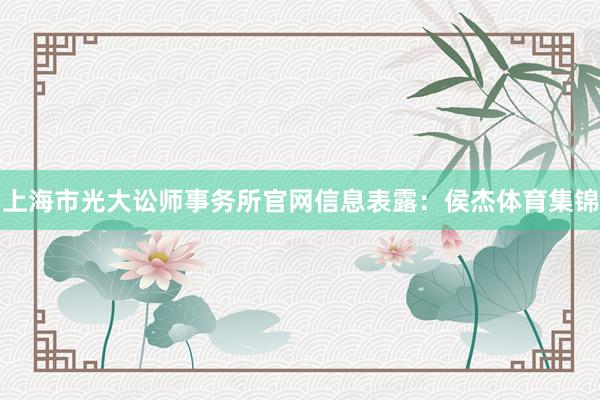 上海市光大讼师事务所官网信息表露：侯杰体育集锦